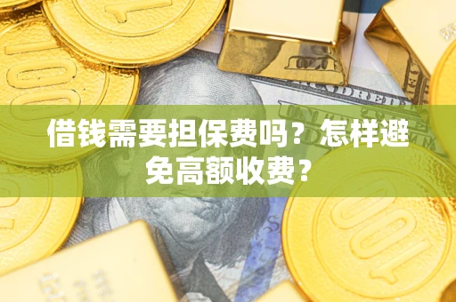 北京借钱需要担保费吗？怎样避免高额收费？
