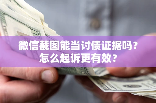 北京微信截图能当讨债证据吗？怎么起诉更有效？
