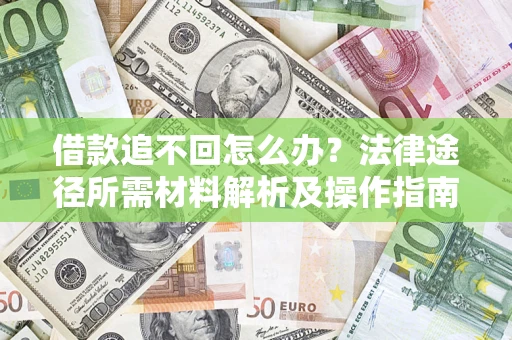 北京借款追不回怎么办?法律途径所需材料解析及操作指南 北京借款追不回怎么办?法律途径所需材料解析及操作指南