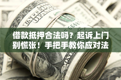 北京借款抵押合法吗？起诉上门别慌张！手把手教你应对法律程序