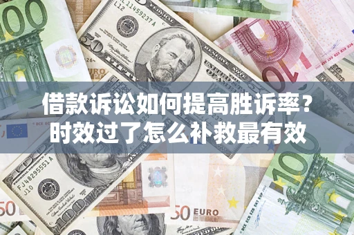 北京借款诉讼如何提高胜诉率？时效过了怎么补救最有效