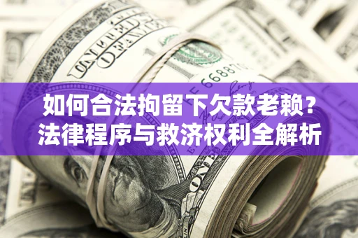 北京如何合法拘留下欠款老赖？法律程序与救济权利全解析