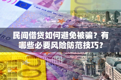 北京民间借贷如何避免被骗？有哪些必要风险防范技巧？
