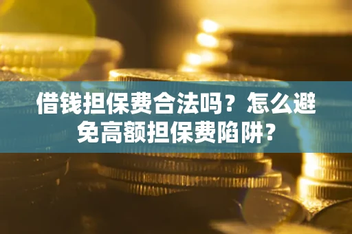 北京借钱担保费合法吗？怎么避免高额担保费陷阱？