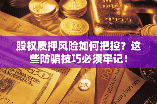 北京股权质押风险如何把控？这些防骗技巧必须牢记！
