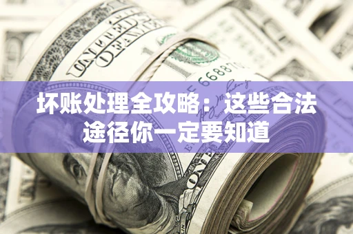 北京坏账处理全攻略：这些合法途径你一定要知道