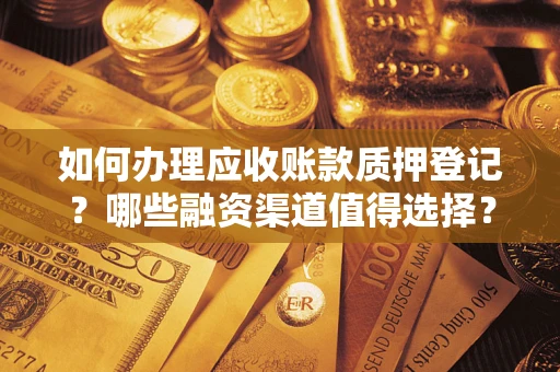 北京如何办理应收账款质押登记？哪些融资渠道值得选择？
