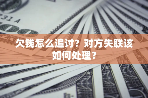 北京欠钱怎么追讨？对方失联该如何处理？
