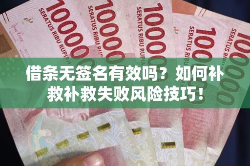北京借条无签名有效吗？如何补救补救失败风险技巧！