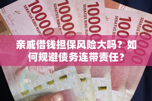 北京亲戚借钱担保风险大吗？如何规避债务连带责任？